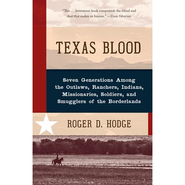 Texas Blood: Seven Generations Among the Outlaws, Ranchers, Indians, Missionaries, Soldiers, and Smugglers of the Borderlands