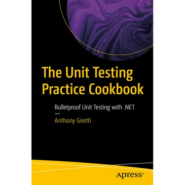 The Unit Testing Practice Cookbook: Bulletproof Unit Testing with .Net