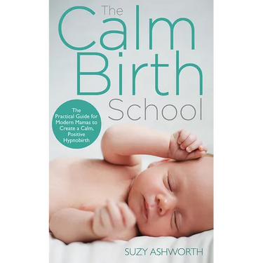 The Calm Birth Method: Your Complete Guide to a Positive Hypnobirthing Experience