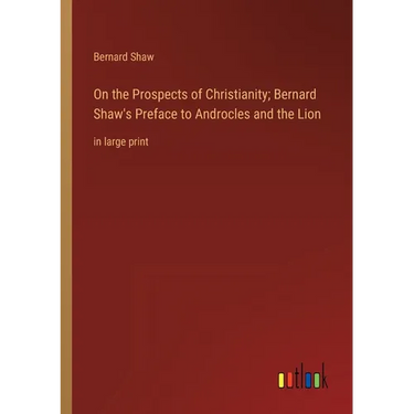 On the Prospects of Christianity; Bernard Shaw's Preface to Androcles and the Lion: in large print