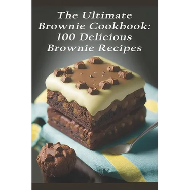 The Ultimate Brownie Cookbook: 100 Delicious Brownie Recipes