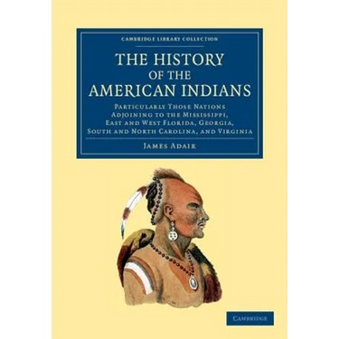 The History of the American Indians: Particularly Those Nations Adjoining to the Mississippi, East and West Florida, Georgia, South and North Carolina