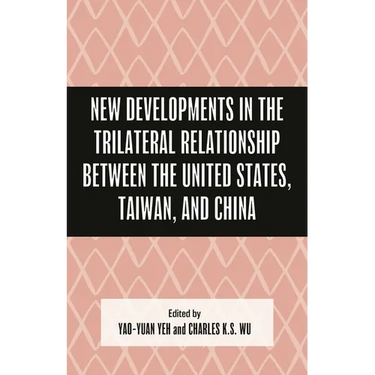 New Developments in the Trilateral Relationship Between the United States, Taiwan, and China