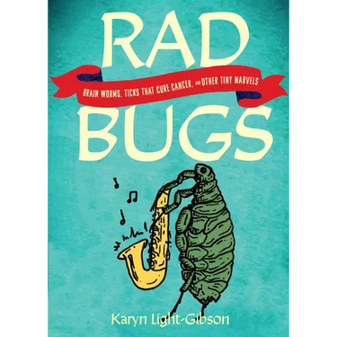 Rad Bugs: Brain Worms, Ticks That Cure Cancer, and Other Tiny Marvels