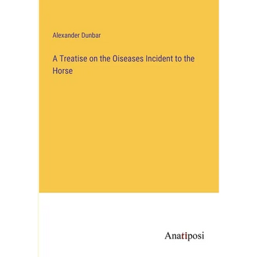 A Treatise on the Oiseases Incident to the Horse