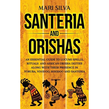 Santeria and Orishas: An Essential Guide to Lucumi Spells, Rituals and African Orisha Deities along with Their Presence in Yoruba, Voodoo, Hoodoo and