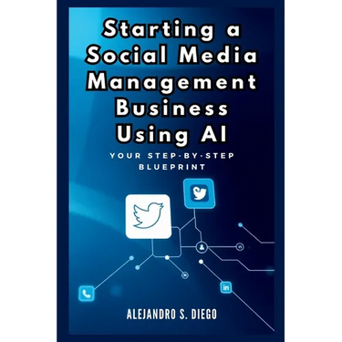 Starting a Social Media Management Business Using AI: Your Step-by-Step Blueprint: Launch and Scale a Profitable SMM Venture Effortlessly with Artific