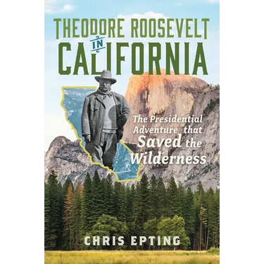 Theodore Roosevelt in California: The Presidential Adventure That Saved the Wilderness