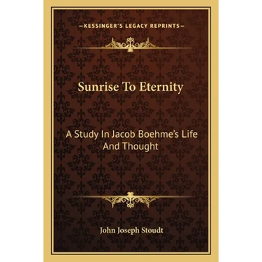 Sunrise To Eternity: A Study In Jacob Boehme's Life And Thought