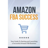 Amazon FBA Success: Your Guide To Starting and Launching a Successful Amazon FBA Business