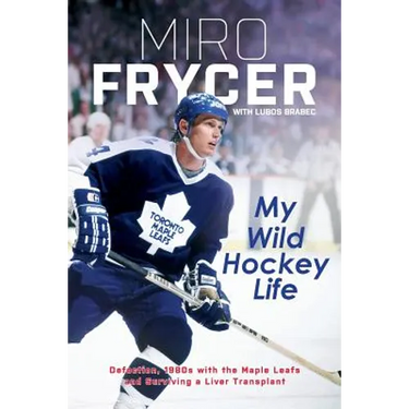 My Wild Hockey Life: Defection, 1980s with the Maple Leafs and Surviving a Liver Transplant