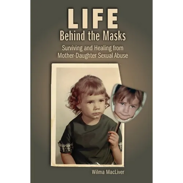 Life Behind the Masks: Surviving and Healing from Mother-Daughter Sexual Abuse