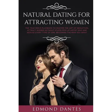 Natural Dating for Attracting Women: The True Men's Playbook to Master the Art of Seduction, Attract Women Without Stupid Pick Up Artist Ego and Seduc
