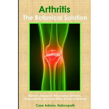 Arthritis - The Botanical Solution: Nature's Answer to Rheumatoid Arthritis, Osteoarthritis, Gout and Other Forms of Arthritis