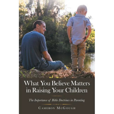 What You Believe Matters in Raising Your Children: The Importance of Bible Doctrines in Parenting