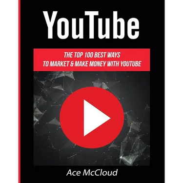 YouTube: The Top 100 Best Ways To Market & Make Money With YouTube