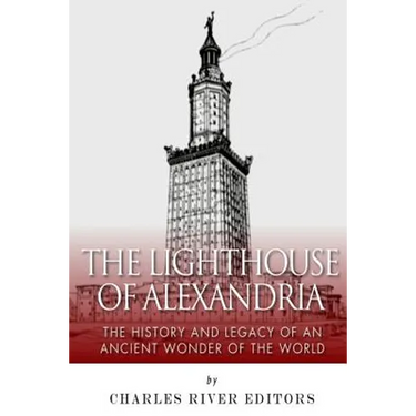The Lighthouse of Alexandria: The History and Legacy of an Ancient Wonder of the World