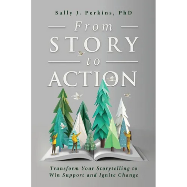 From Story to Action: Transform Your Storytelling to Win Support and Ignite Change