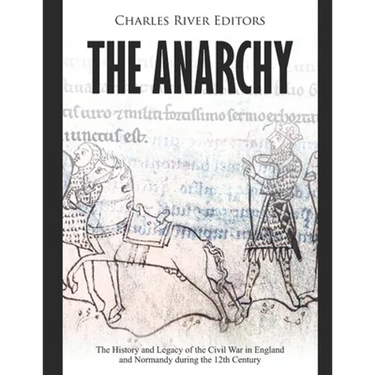 The Anarchy: The History and Legacy of the Civil War in England and Normandy during the 12th Century