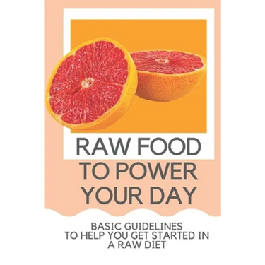 Raw Food To Power Your Day: Basic Guidelines To Help You Get Started In A Raw Diet: Raw Food For Humans