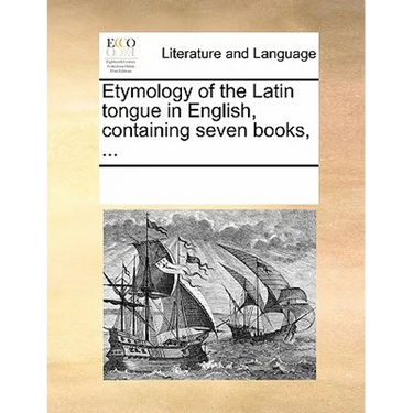 Etymology of the Latin tongue in English, containing seven books, ...