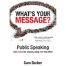 What's Your Message?: Public Speaking with twice the impact, using half the effort