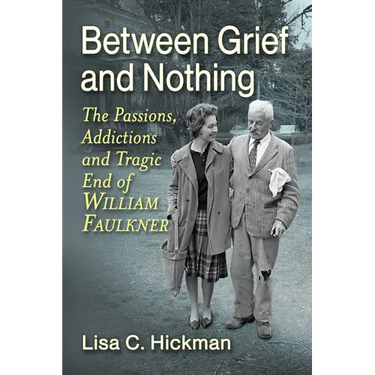 Between Grief and Nothing: The Passions, Addictions and Tragic End of William Faulkner