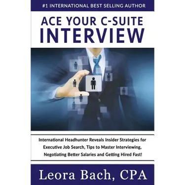 Ace Your C-Suite Interview: International Headhunter Reveals Insider Strategies for Executive Job Search, Tips to Master Interviewing, Negotiating