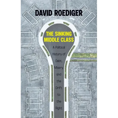 The Sinking Middle Class: A Political History of Debt, Misery, and the Drift to the Right