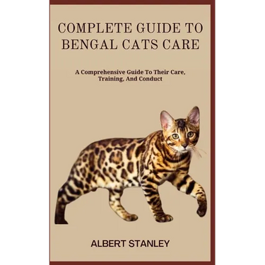 Complete Guide to Bengal Cats Care: A Comprehensive Guide To Their Care, Training, And Conduct