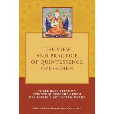 The View and Practice of Quintessence Dzogchen: Three Rare Texts on Nyingthig Dzogchen from Dza Patrul's Collected Works