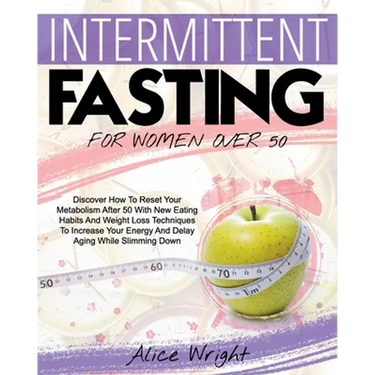Intermittent Fasting for Woman Over 50: Discover How To Reset Your Metabolism After 50 With New Eating Habits And Weight Loss Techniques To Increase Y