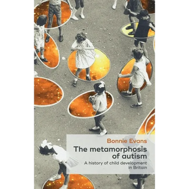 The Metamorphosis of Autism: A History of Child Development in Britain