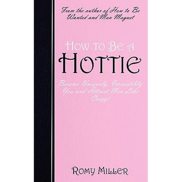 How to Be a Hottie: Become Uniquely, Irresistibly You and Attract Men Like Crazy!