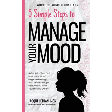 5 Simple Steps to Manage Your Mood: A Guide for Teen Girls: How to Let Go of Negative Feelings and Create a Happy Relationship with Yourself and Other