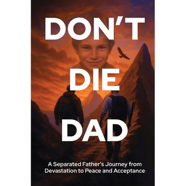 Don't Die Dad: A Separated Father's Journey from Devastation to Peace and Acceptance