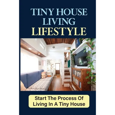 Tiny House Living Lifestyle: Start The Process Of Living In A Tiny House