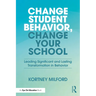 Change Student Behavior, Change Your School: Leading Significant and Lasting Transformation in Behavior
