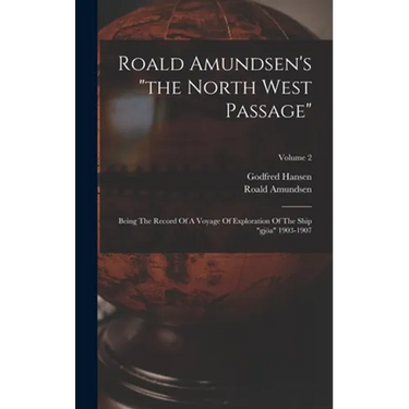 Roald Amundsen's "the North West Passage": Being The Record Of A Voyage Of Exploration Of The Ship "gjöa" 1903-1907; Volume 2