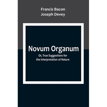 Novum Organum; Or, True Suggestions for the Interpretation of Nature