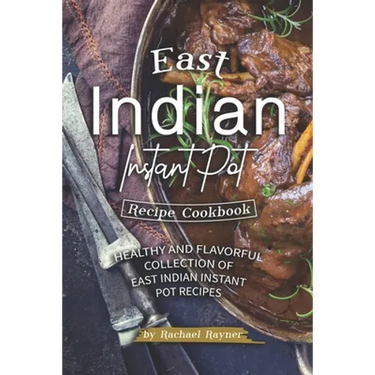 East Indian Instant Pot Recipe Cookbook: Healthy and Flavorful Collection of East Indian Instant Pot Recipes