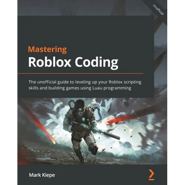 Mastering Roblox Coding: The unofficial guide to leveling up your Roblox scripting skills and building games using Luau programming