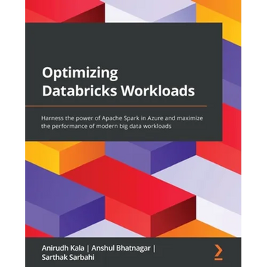 Optimizing Databricks Workloads: Harness the power of Apache Spark in Azure and maximize the performance of modern big data workloads