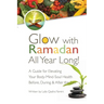 Glow with Ramadan All Year Long!: A Guide for Elevating Your Body-Mind-Soul Health Before, During & After the Fast
