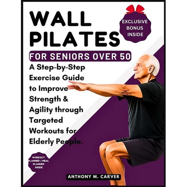 Wall Pilates for Seniors Over 50: A Step-by-Step Exercise Guide to Improve Strength and Agility through Targeted Workouts for Elderly People (Containi