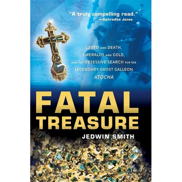 Fatal Treasure: Greed and Death, Emeralds and Gold, and the Obsessive Search for the Legendary Ghost Galleon Atocha