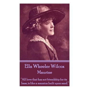 Ella Wheeler Wilcox's Maurine: "All love that has not friendship for its base, is like a mansion built upon sand. "