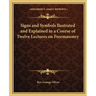 Signs and Symbols llustrated and Explained in a Course of Twelve Lectures on Freemasonry