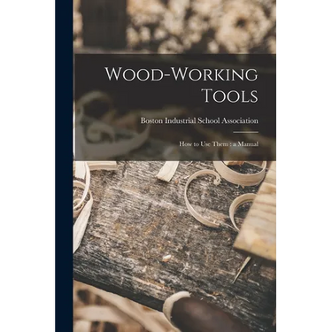 Wood-working Tools; How to Use Them: a Manual