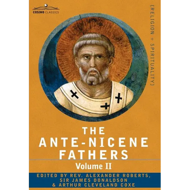 The Ante-Nicene Fathers: The Writings of the Fathers Down to A.D. 325 Volume II - Fathers of the Second Century - Hermas, Tatian, Theophilus, a